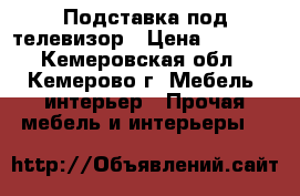 Подставка под телевизор › Цена ­ 4 000 - Кемеровская обл., Кемерово г. Мебель, интерьер » Прочая мебель и интерьеры   